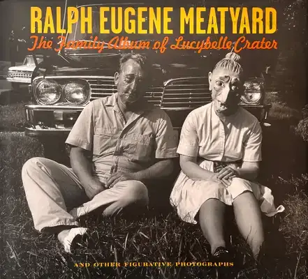 Ralph Eugene Meatyard – The Family Album Of Lucybelle Crater And Other Figurative Photographs